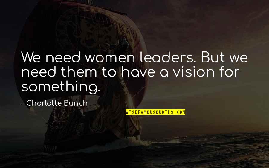 Life Goes Through Quotes By Charlotte Bunch: We need women leaders. But we need them