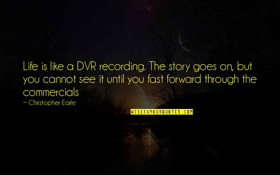 Life Goes Through Quotes By Christopher Earle: Life is like a DVR recording. The story