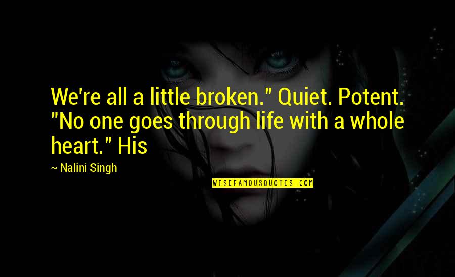 Life Goes Through Quotes By Nalini Singh: We're all a little broken." Quiet. Potent. "No