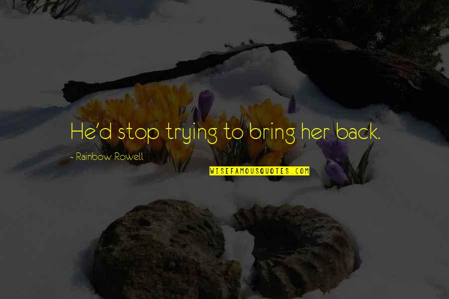 Life Goes Up And Down Quotes By Rainbow Rowell: He'd stop trying to bring her back.