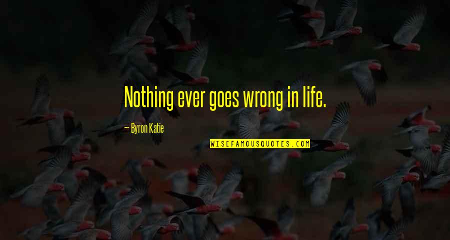 Life Goes Wrong Quotes By Byron Katie: Nothing ever goes wrong in life.