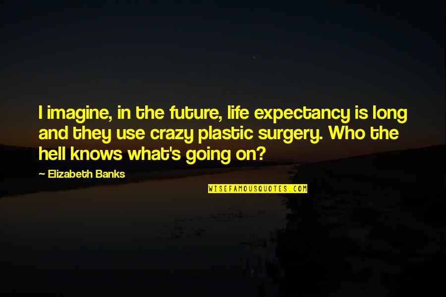 Life Going Crazy Quotes By Elizabeth Banks: I imagine, in the future, life expectancy is