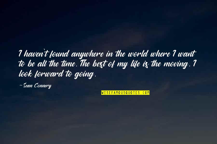 Life Going Forward Quotes By Sean Connery: I haven't found anywhere in the world where Life Going Forward Quotes By Sean Connery: I haven't found anywhere in the world where