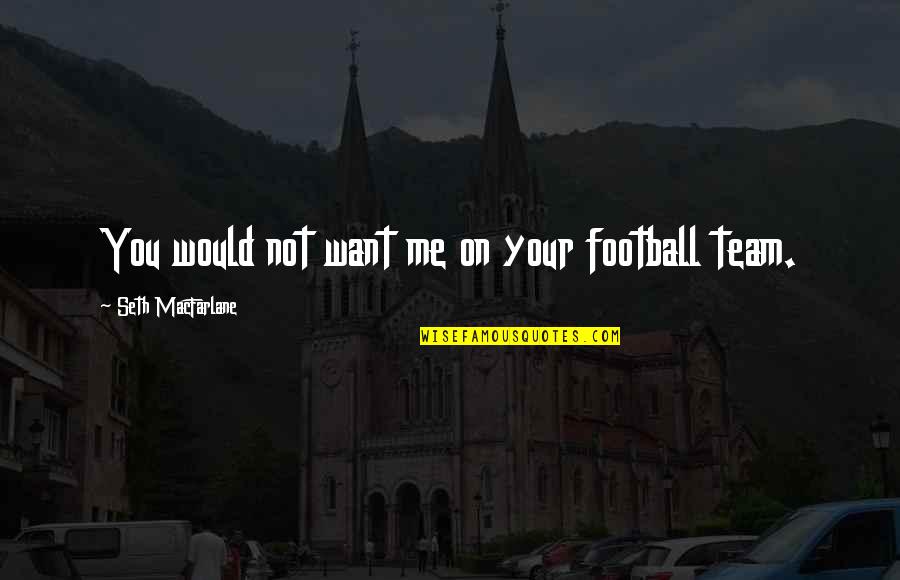 Life Going Forward Quotes By Seth MacFarlane: You would not want me on your football Life Going Forward Quotes By Seth MacFarlane: You would not want me on your football
