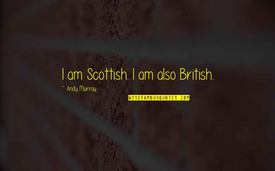 Life Going From Bad To Good Quotes By Andy Murray: I am Scottish. I am also British.