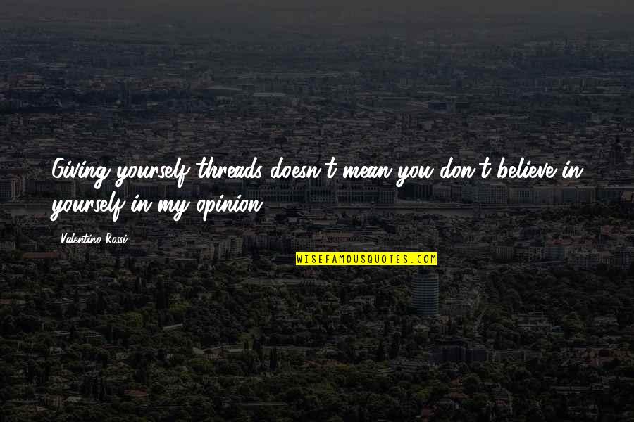 Life Going From Bad To Worse Quotes By Valentino Rossi: Giving yourself threads doesn't mean you don't believe