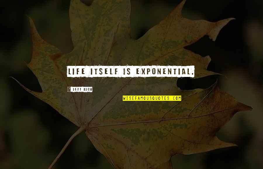 Life Going Good Then Bad Quotes By Jeff Rich: Life itself is exponential.