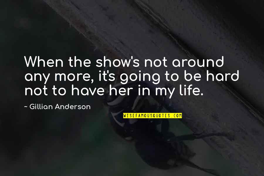 Life Going Hard Quotes By Gillian Anderson: When the show's not around any more, it's