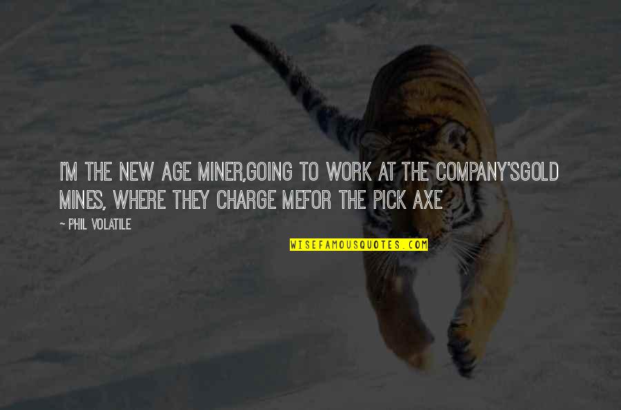 Life Going Hard Quotes By Phil Volatile: I'm the new age miner,going to work at