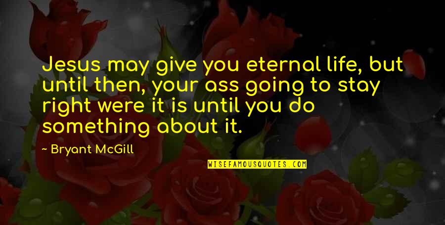Life Going Right Quotes By Bryant McGill: Jesus may give you eternal life, but until Life Going Right Quotes By Bryant McGill: Jesus may give you eternal life, but until