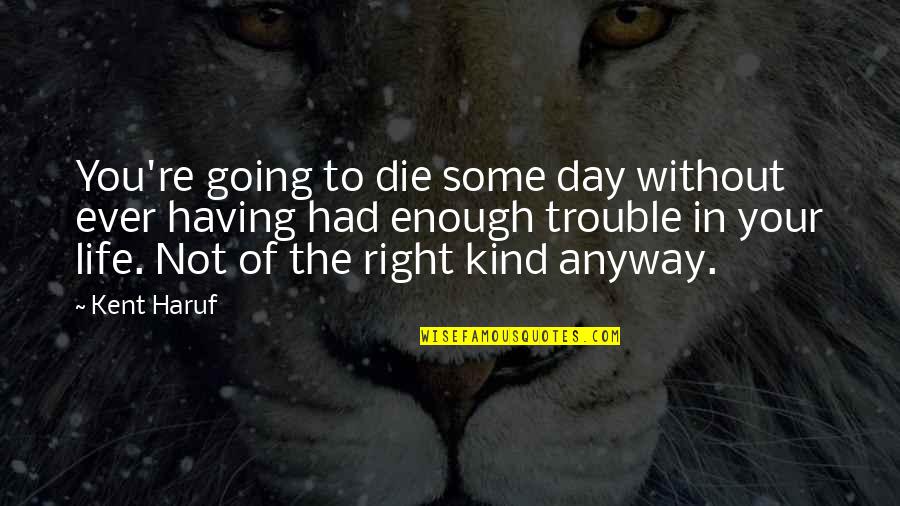 Life Going Right Quotes By Kent Haruf: You're going to die some day without ever Life Going Right Quotes By Kent Haruf: You're going to die some day without ever