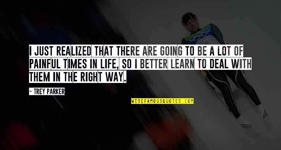 Life Going Right Quotes By Trey Parker: I just realized that there are going to Life Going Right Quotes By Trey Parker: I just realized that there are going to