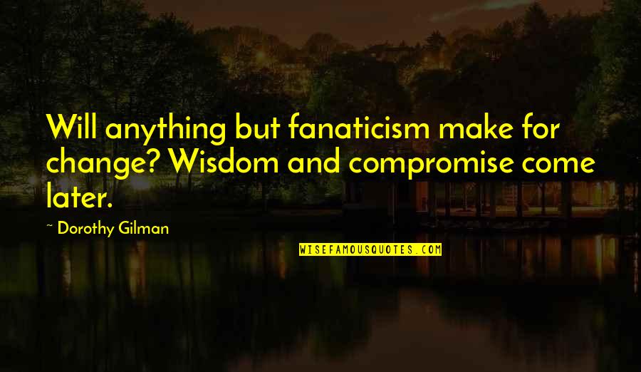 Life Going So Fast Quotes By Dorothy Gilman: Will anything but fanaticism make for change? Wisdom