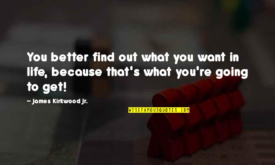 Life Going To Get Better Quotes By James Kirkwood Jr.: You better find out what you want in