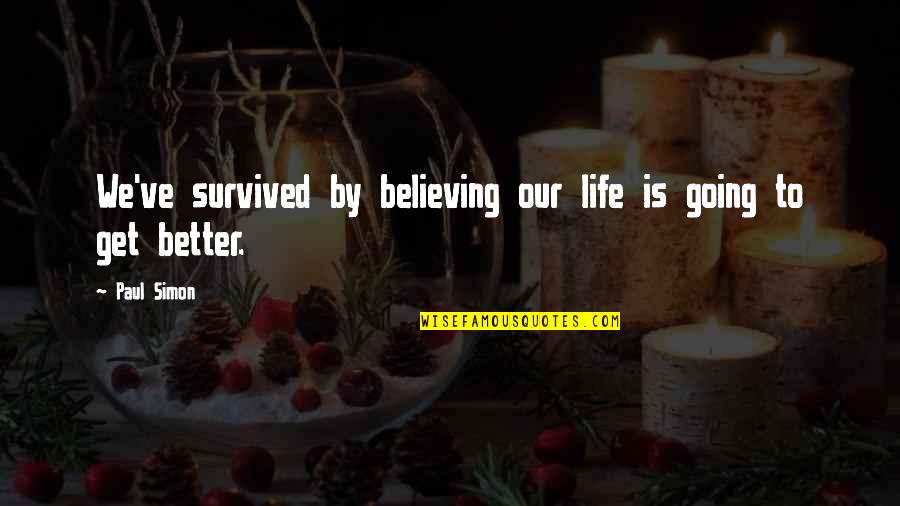 Life Going To Get Better Quotes By Paul Simon: We've survived by believing our life is going