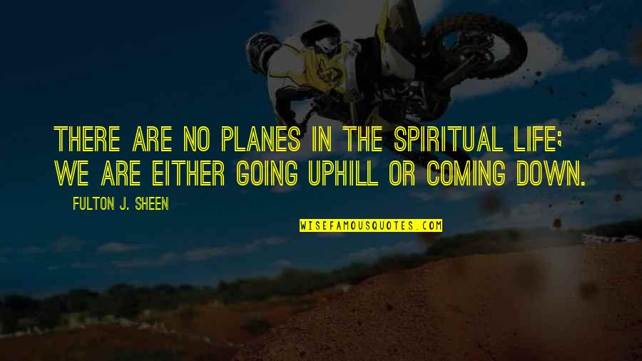 Life Going Up And Down Quotes By Fulton J. Sheen: There are no planes in the spiritual life;