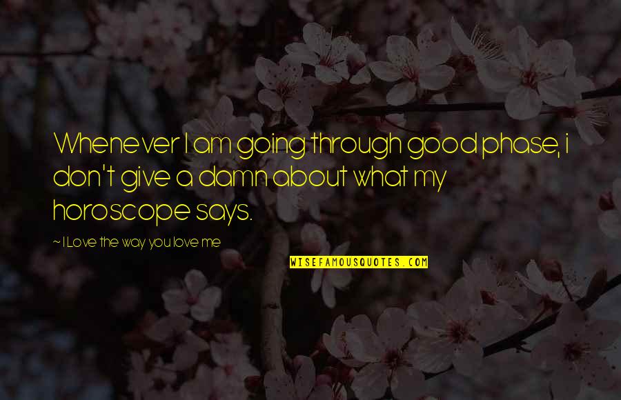 Life Going Your Way Quotes By I Love The Way You Love Me: Whenever I am going through good phase, i Life Going Your Way Quotes By I Love The Way You Love Me: Whenever I am going through good phase, i