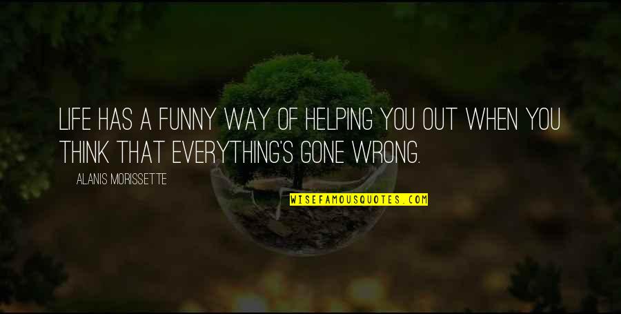 Life Gone Wrong Quotes By Alanis Morissette: Life has a funny way of helping you