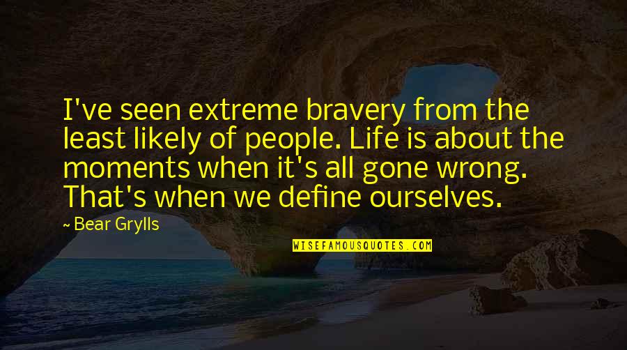Life Gone Wrong Quotes By Bear Grylls: I've seen extreme bravery from the least likely Life Gone Wrong Quotes By Bear Grylls: I've seen extreme bravery from the least likely