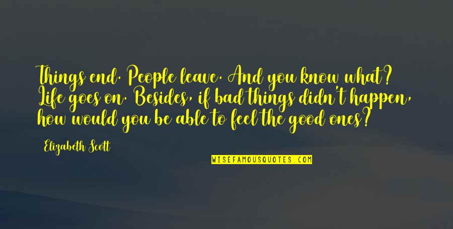 Life Good And Bad Quotes By Elizabeth Scott: Things end. People leave. And you know what?