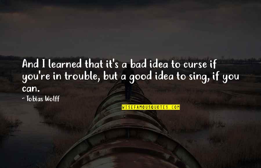 Life Good And Bad Quotes By Tobias Wolff: And I learned that it's a bad idea