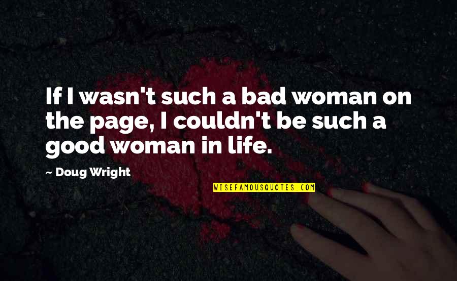 Life Good Bad Quotes By Doug Wright: If I wasn't such a bad woman on