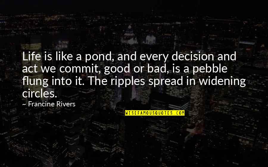 Life Good Bad Quotes By Francine Rivers: Life is like a pond, and every decision Life Good Bad Quotes By Francine Rivers: Life is like a pond, and every decision