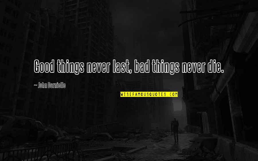 Life Good Bad Quotes By John Darnielle: Good things never last, bad things never die. Life Good Bad Quotes By John Darnielle: Good things never last, bad things never die.