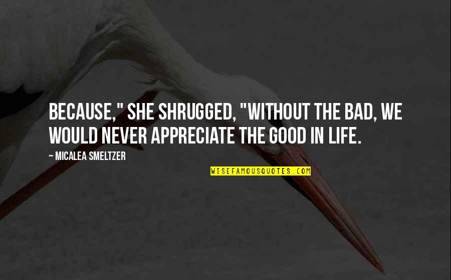 Life Good Bad Quotes By Micalea Smeltzer: Because," she shrugged, "without the bad, we would Life Good Bad Quotes By Micalea Smeltzer: Because," she shrugged, "without the bad, we would