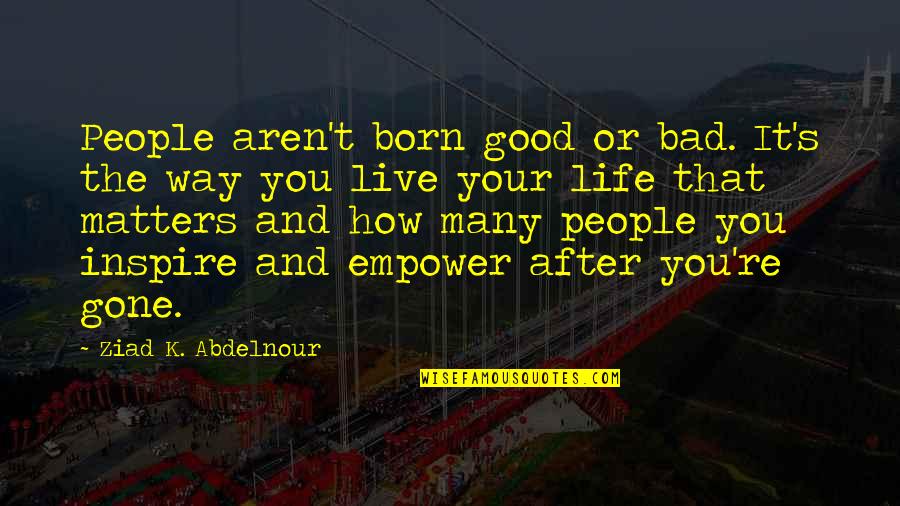Life Good Bad Quotes By Ziad K. Abdelnour: People aren't born good or bad. It's the Life Good Bad Quotes By Ziad K. Abdelnour: People aren't born good or bad. It's the