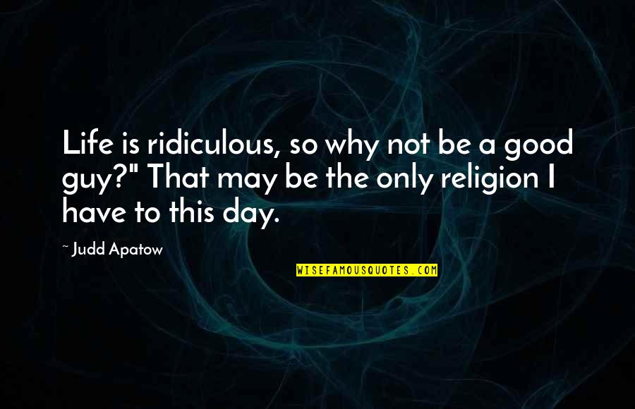 Life Good Day Quotes By Judd Apatow: Life is ridiculous, so why not be a