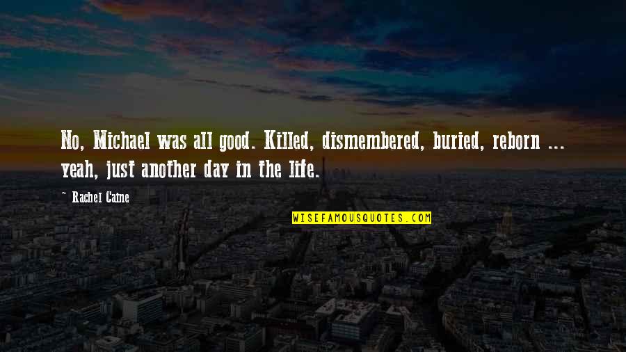 Life Good Day Quotes By Rachel Caine: No, Michael was all good. Killed, dismembered, buried,