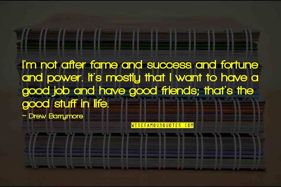 Life Good Friends Quotes By Drew Barrymore: I'm not after fame and success and fortune