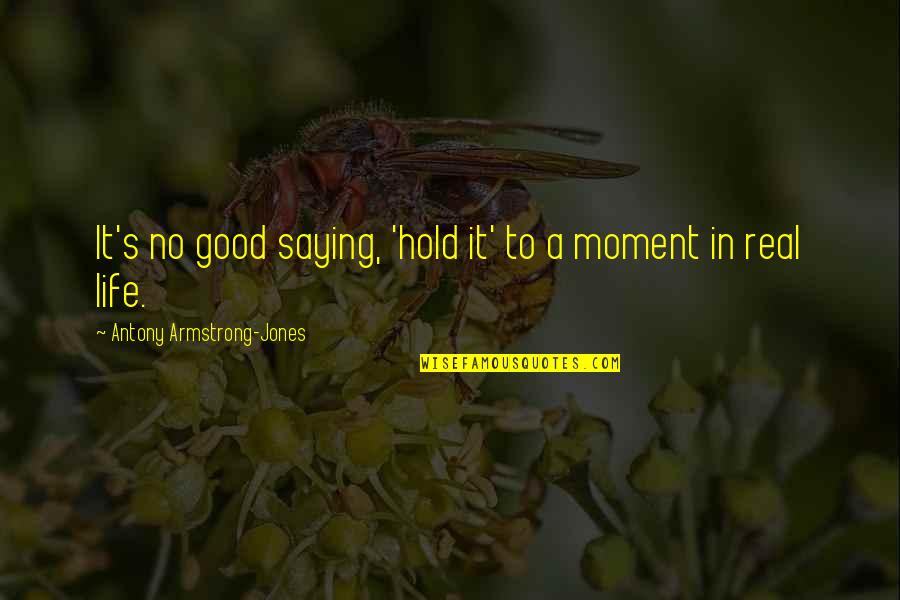 Life Good Moments Quotes By Antony Armstrong-Jones: It's no good saying, 'hold it' to a