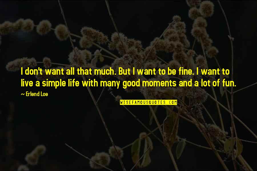 Life Good Moments Quotes By Erlend Loe: I don't want all that much. But I