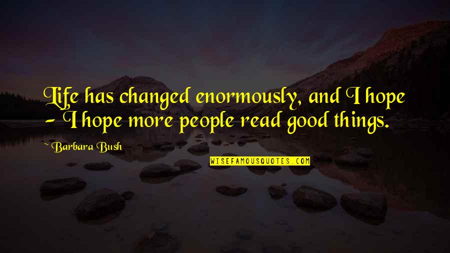 Life Good Things Quotes By Barbara Bush: Life has changed enormously, and I hope -
