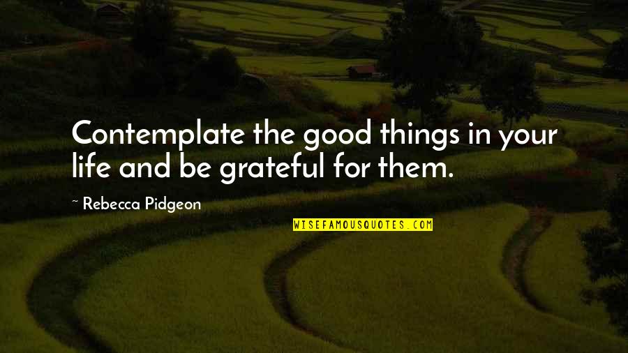 Life Good Things Quotes By Rebecca Pidgeon: Contemplate the good things in your life and