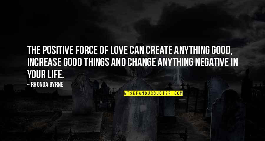 Life Good Things Quotes By Rhonda Byrne: The positive force of love can create anything