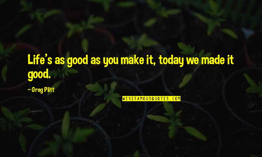 Life Good Today Quotes By Greg Plitt: Life's as good as you make it, today