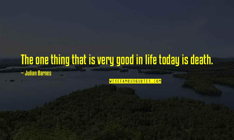 Life Good Today Quotes By Julian Barnes: The one thing that is very good in