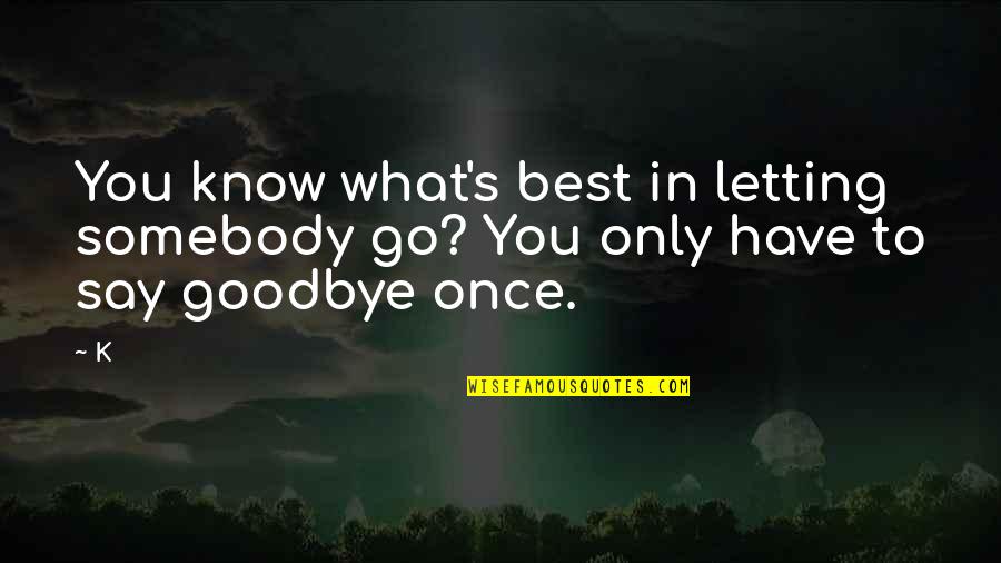 Life Goodbye Quotes By K: You know what's best in letting somebody go?