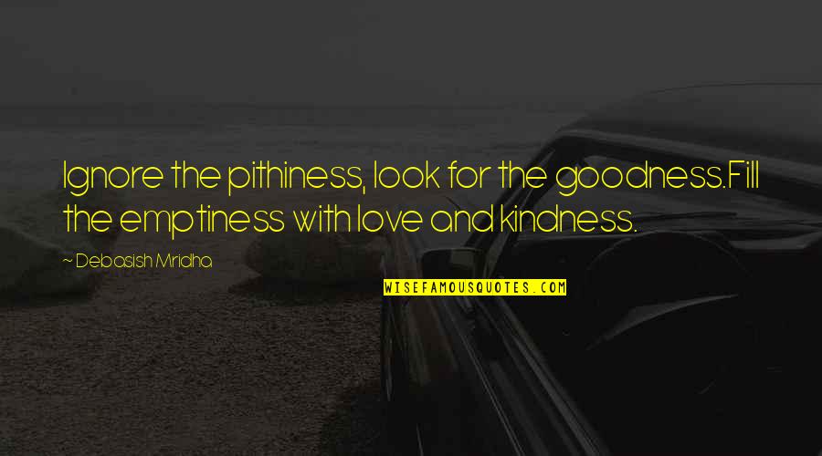 Life Goodness Quotes By Debasish Mridha: Ignore the pithiness, look for the goodness.Fill the Life Goodness Quotes By Debasish Mridha: Ignore the pithiness, look for the goodness.Fill the