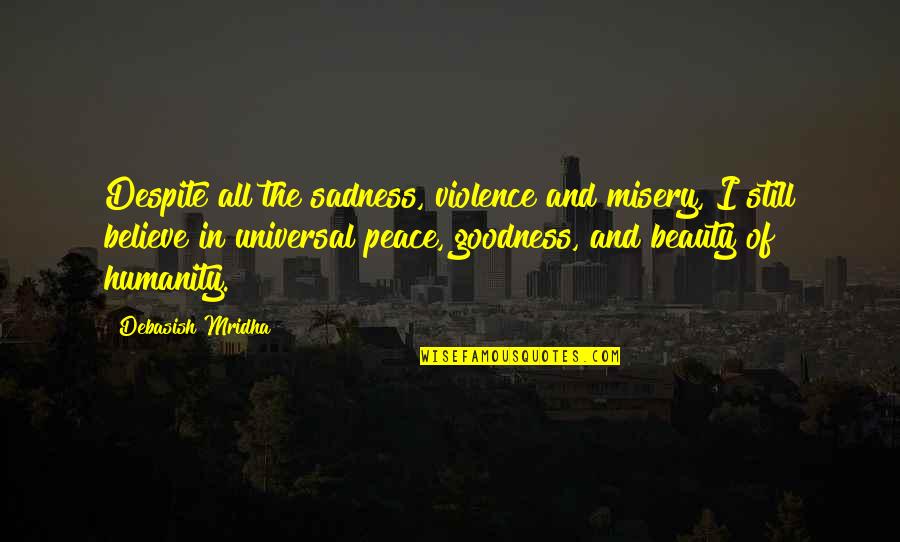 Life Goodness Quotes By Debasish Mridha: Despite all the sadness, violence and misery, I Life Goodness Quotes By Debasish Mridha: Despite all the sadness, violence and misery, I