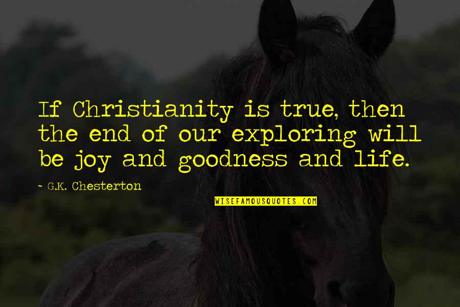 Life Goodness Quotes By G.K. Chesterton: If Christianity is true, then the end of Life Goodness Quotes By G.K. Chesterton: If Christianity is true, then the end of