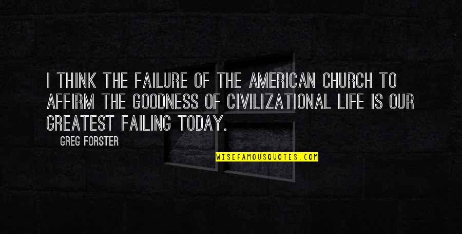 Life Goodness Quotes By Greg Forster: I think the failure of The American church Life Goodness Quotes By Greg Forster: I think the failure of The American church