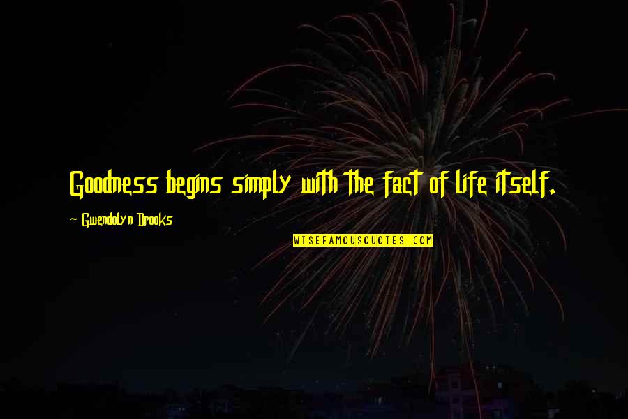 Life Goodness Quotes By Gwendolyn Brooks: Goodness begins simply with the fact of life Life Goodness Quotes By Gwendolyn Brooks: Goodness begins simply with the fact of life