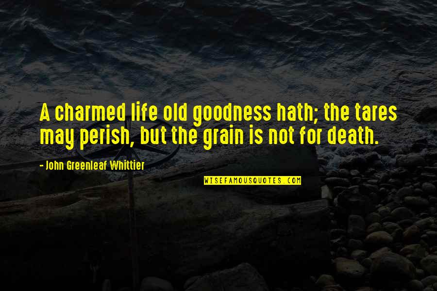 Life Goodness Quotes By John Greenleaf Whittier: A charmed life old goodness hath; the tares Life Goodness Quotes By John Greenleaf Whittier: A charmed life old goodness hath; the tares