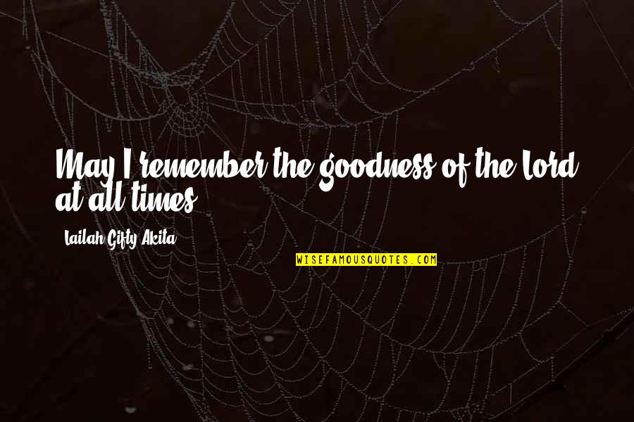 Life Goodness Quotes By Lailah Gifty Akita: May I remember the goodness of the Lord Life Goodness Quotes By Lailah Gifty Akita: May I remember the goodness of the Lord