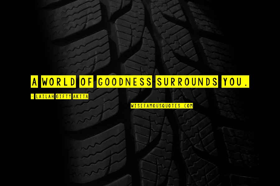 Life Goodness Quotes By Lailah Gifty Akita: A world of goodness surrounds you. Life Goodness Quotes By Lailah Gifty Akita: A world of goodness surrounds you.
