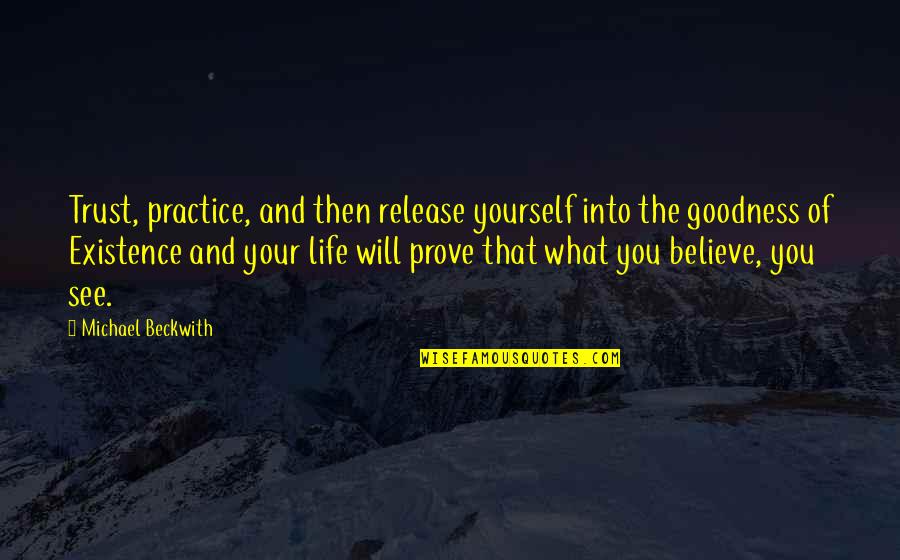 Life Goodness Quotes By Michael Beckwith: Trust, practice, and then release yourself into the Life Goodness Quotes By Michael Beckwith: Trust, practice, and then release yourself into the